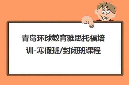 青岛环球教育雅思托福培训-寒假班/封闭班课程学费 青岛环球教育雅思托福培训-寒假班/封闭班课程学费