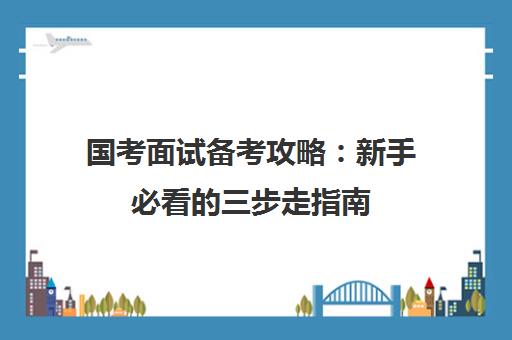 国考面试备考攻略 新手必看的三步走指南