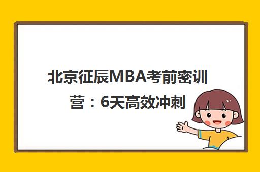 北京征辰MBA考前密训营 6天高效冲刺 备战管理类联考 北京征辰MBA考前密训营 6天高效冲刺 备战管理类联考
