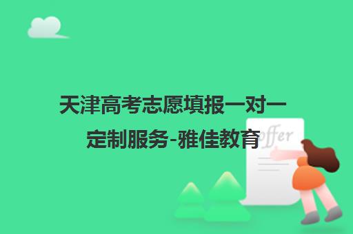 天津高考志愿填报一对一定制服务-雅佳教育