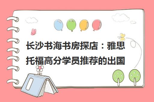 长沙书海书房探店 雅思托福高分学员推荐的出国留学培训机构