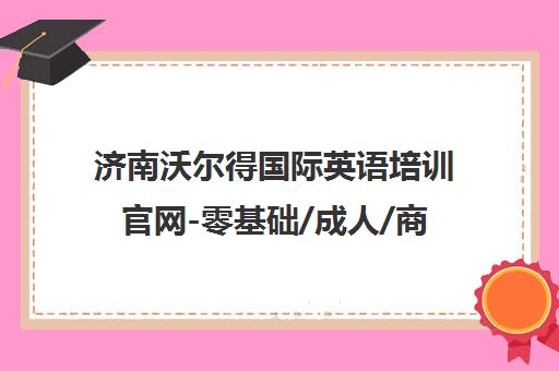 济南沃尔得国际英语培训官网-零基础/成人/商务英语课程-高新区雅思学校地址电话 济南沃尔得国际英语培训官网-零基础/成人/商务英语课程-高新区雅思学校地址电话