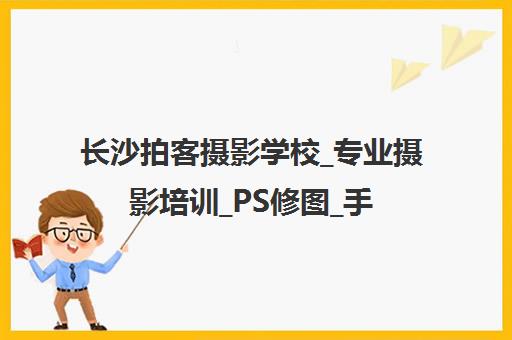 长沙拍客摄影学校_专业摄影培训_PS修图_手机摄影课程