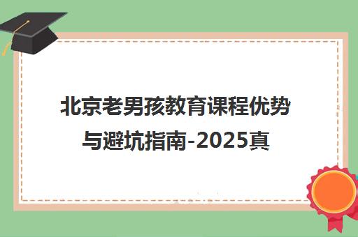 北京老男孩教育课程优势与避坑指南-2025真实评测 北京老男孩教育课程优势与避坑指南-2025真实评测