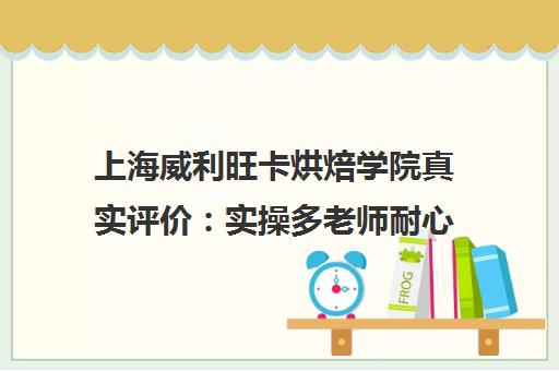 上海威利旺卡烘焙学院真实评价 实操多老师耐心 零基础友好