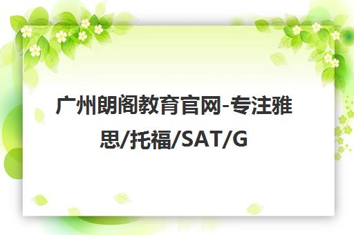 广州朗阁教育官网-专注雅思/托福/SAT/GRE/GMAT出国留学考试培训 广州朗阁教育官网-专注雅思/托福/SAT/GRE/GMAT出国留学考试培训