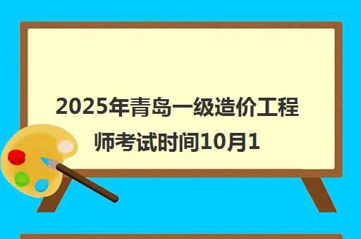 2025年青岛一级造价工程师考试时间10月18日-19日 报考条件指南 2025年青岛一级造价工程师考试时间10月18日-19日 报考条件指南