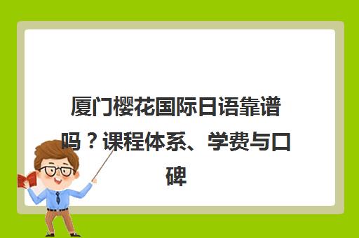 厦门樱花国际日语靠谱吗?课程体系、学费与口碑全解析 厦门樱花国际日语靠谱吗?课程体系、学费与口碑全解析