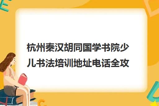 杭州秦汉胡同国学书院少儿书法培训地址电话全攻略