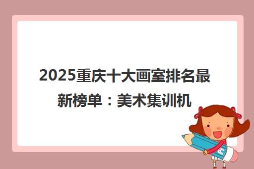 2025重庆十大画室排名最新榜单 美术集训机构精选推荐