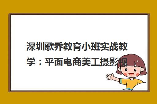 深圳歌乔教育小班实战教学 平面电商美工摄影视频设计培训