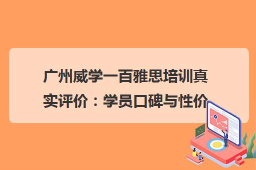 广州威学一百雅思培训真实评价 学员口碑与性价比全面解析 广州威学一百雅思培训真实评价 学员口碑与性价比全面解析