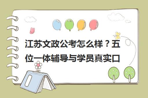 江苏文政公考怎么样?五位一体辅导与学员真实口碑剖析