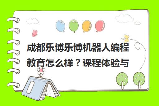 成都乐博乐博机器人编程教育怎么样?课程体验与学员口碑全解析 成都乐博乐博机器人编程教育怎么样?课程体验与学员口碑全解析