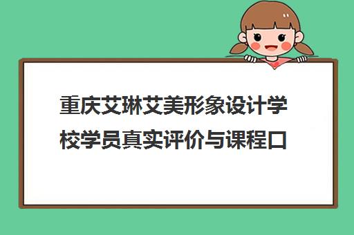 重庆艾琳艾美形象设计学校学员真实评价与课程口碑分析