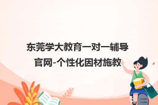 东莞学大教育一对一辅导官网-个性化因材施教,K12全科提分