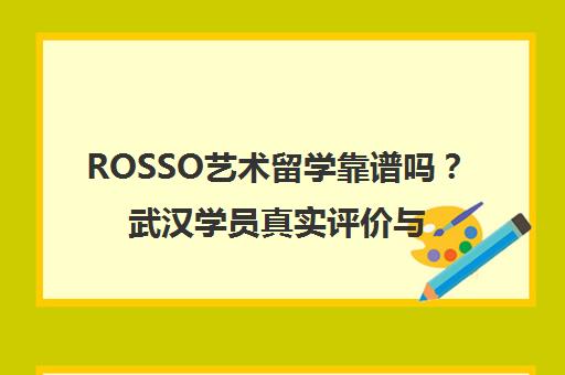 ROSSO艺术留学靠谱吗?武汉学员真实评价与机构特色揭秘 ROSSO艺术留学靠谱吗?武汉学员真实评价与机构特色揭秘