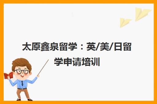 太原鑫泉留学：英/美/日留学申请培训