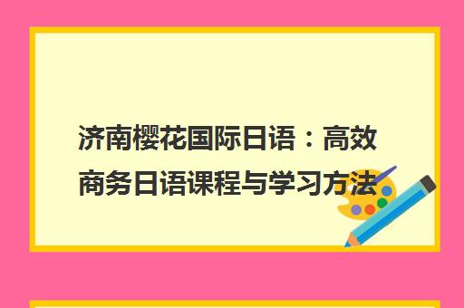 济南樱花国际日语 高效商务日语课程与学习方法全攻略