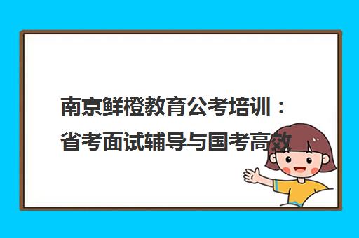 南京鲜橙教育公考培训 省考面试辅导与国考高效备考指南