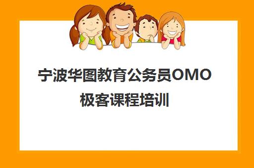 宁波华图教育公务员OMO极客课程培训 宁波华图教育公务员OMO极客课程培训