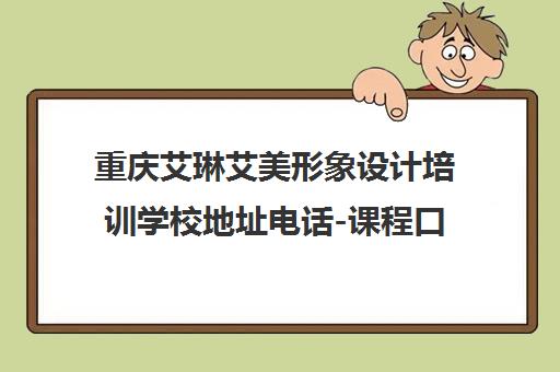 重庆艾琳艾美形象设计培训学校地址电话-课程口碑怎么样