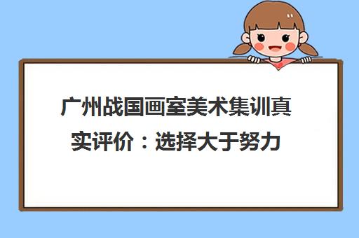 广州战国画室美术集训真实评价 选择大于努力 联考培训怎么样? 广州战国画室美术集训真实评价 选择大于努力 联考培训怎么样?