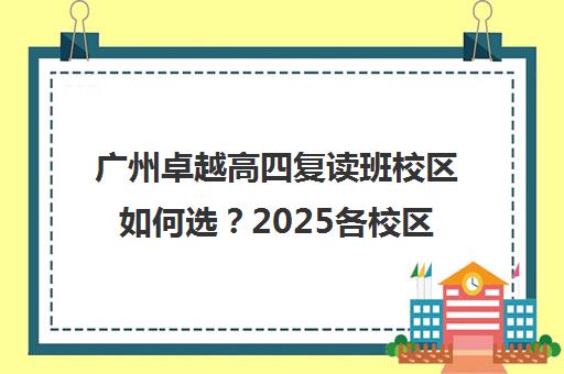 广州卓越高四复读班校区如何选?2025各校区地址环境对比分析 广州卓越高四复读班校区如何选?2025各校区地址环境对比分析