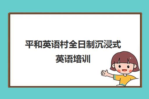 平和英语村全日制沉浸式英语培训 成人小班口语课程低至5折 平和英语村全日制沉浸式英语培训 成人小班口语课程低至5折