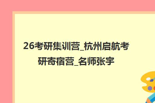 26考研集训营_杭州启航考研寄宿营_名师张宇徐涛全程辅导