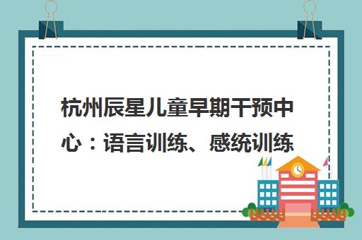 杭州辰星儿童早期干预中心 语言训练、感统训练、社交训练课程介绍
