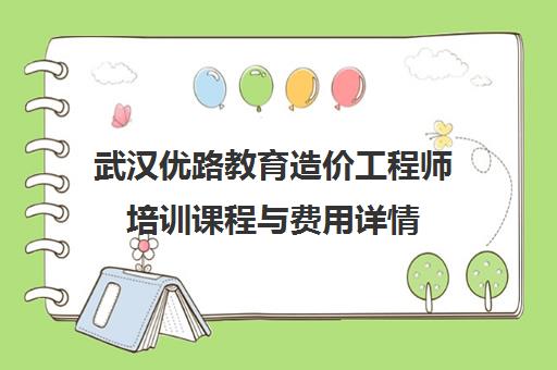 武汉优路教育造价工程师培训课程与费用详情 武汉优路教育造价工程师培训课程与费用详情