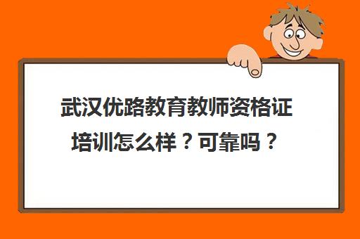 武汉优路教育教师资格证培训怎么样?可靠吗?