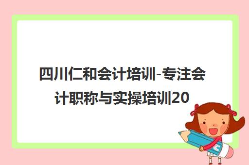 四川仁和会计培训-专注会计职称与实操培训20年成就财会职业之路 四川仁和会计培训-专注会计职称与实操培训20年成就财会职业之路