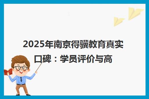 2025年南京得骥教育真实口碑 学员评价与高考复读班探校实测