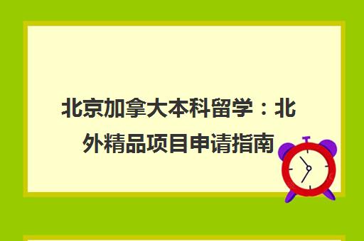北京加拿大本科留学:北外精品项目申请指南 北京加拿大本科留学:北外精品项目申请指南