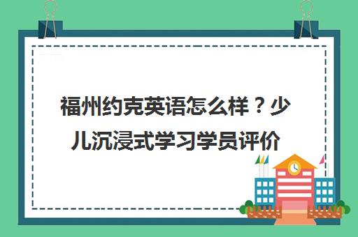 福州约克英语怎么样？少儿沉浸式学习学员评价