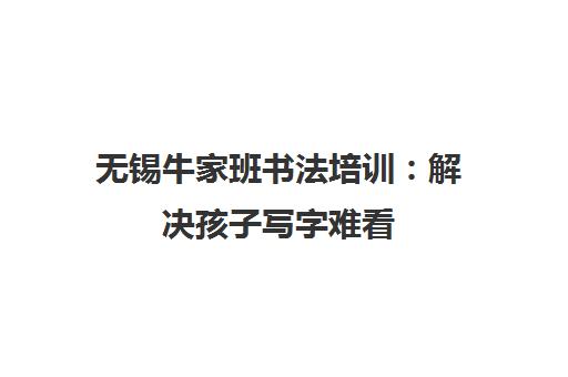 无锡牛家班书法培训 解决孩子写字难看 养成书写好习惯 无锡牛家班书法培训 解决孩子写字难看 养成书写好习惯