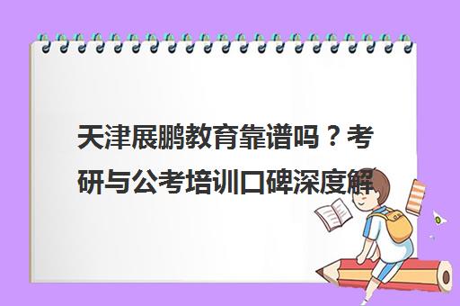天津展鹏教育靠谱吗?考研与公考培训口碑深度解析 天津展鹏教育靠谱吗?考研与公考培训口碑深度解析