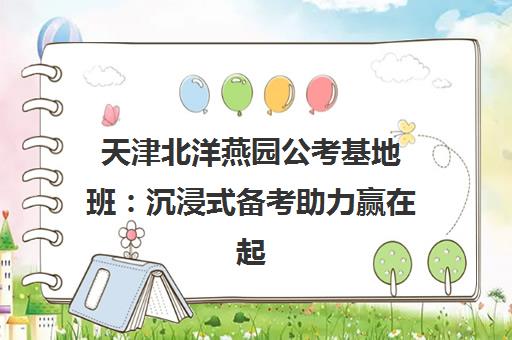 天津北洋燕园公考基地班 沉浸式备考助力赢在起点