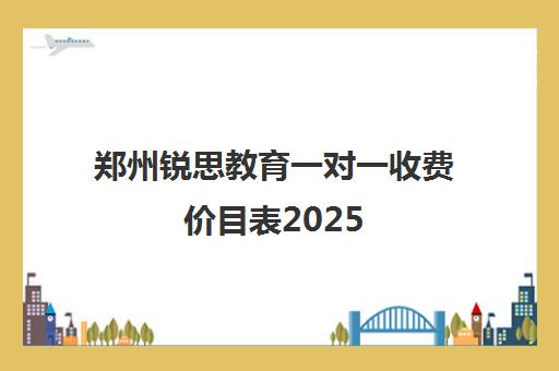 郑州锐思教育一对一收费价目表2025(附最新收费标准)