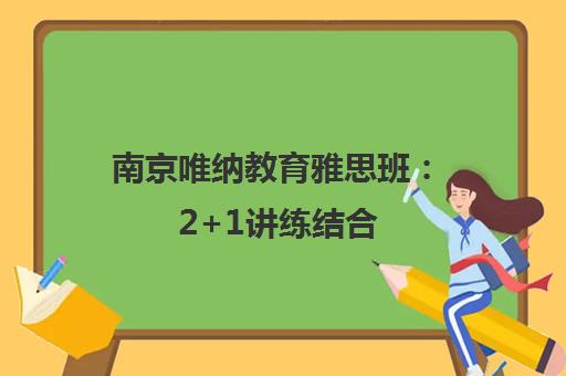 南京唯纳教育雅思班 2+1讲练结合 高效备考新方案 南京唯纳教育雅思班 2+1讲练结合 高效备考新方案