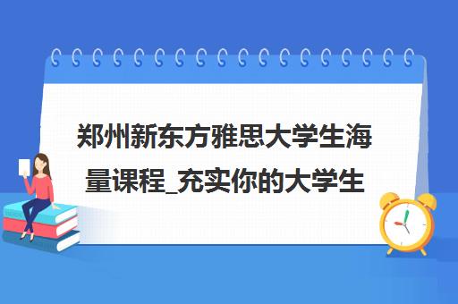 郑州新东方雅思大学生海量课程_充实你的大学生活