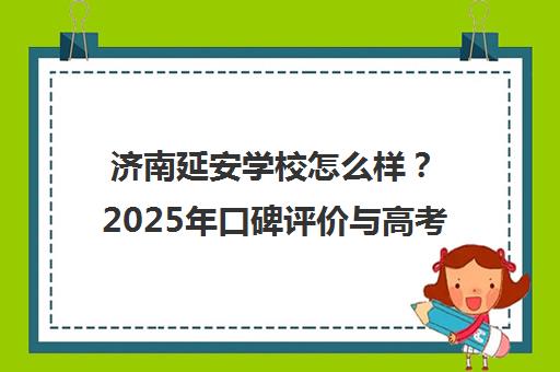 济南延安学校怎么样?2025年口碑评价与高考冲刺效果解析