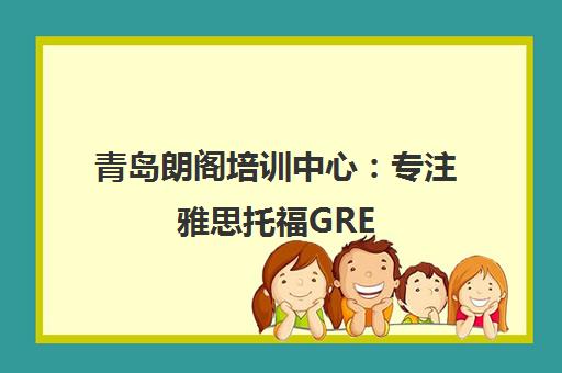青岛朗阁培训中心 专注雅思托福GRE GMAT留学考试辅导 青岛朗阁培训中心 专注雅思托福GRE GMAT留学考试辅导