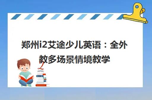 郑州i2艾途少儿英语 全外教多场景情境教学 激发孩子学习兴趣