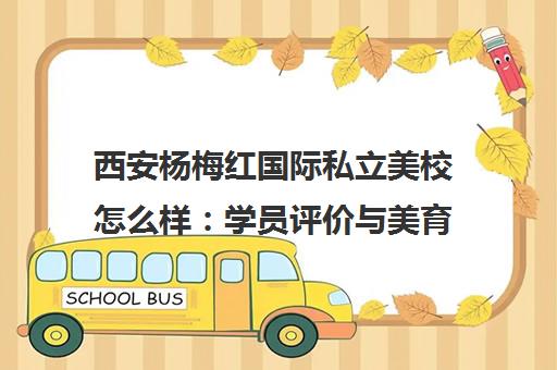 西安杨梅红国际私立美校怎么样 学员评价与美育培养全解析 西安杨梅红国际私立美校怎么样 学员评价与美育培养全解析