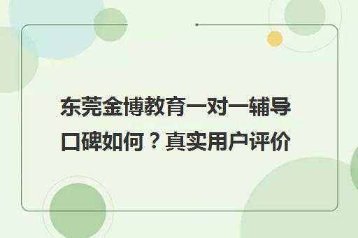东莞金博教育一对一辅导口碑如何?真实用户评价与课程优势分析 东莞金博教育一对一辅导口碑如何?真实用户评价与课程优势分析