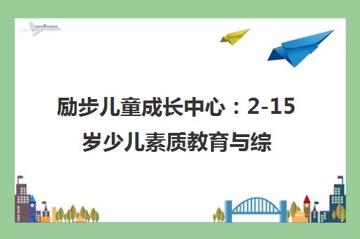 励步儿童成长中心 2-15岁少儿素质教育与综合能力培养品牌