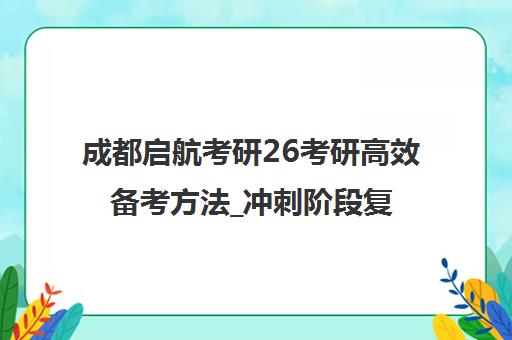 成都启航考研26考研高效备考方法_冲刺阶段复习技巧 成都启航考研26考研高效备考方法_冲刺阶段复习技巧